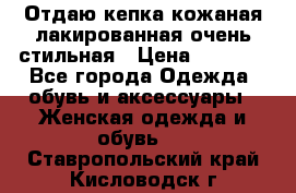 Отдаю кепка кожаная лакированная очень стильная › Цена ­ 1 050 - Все города Одежда, обувь и аксессуары » Женская одежда и обувь   . Ставропольский край,Кисловодск г.